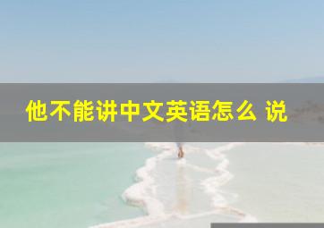 他不能讲中文英语怎么 说